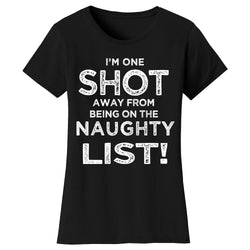 Women's Christmas - I'm One Shot Away From Being On The Naughty List!