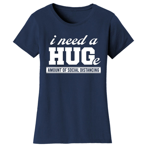 Women's Funny - I Need a Hug(e) Amount of Social Distancing